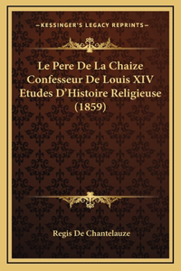 Le Pere De La Chaize Confesseur De Louis XIV Etudes D'Histoire Religieuse (1859)