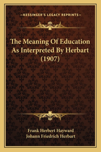 Meaning Of Education As Interpreted By Herbart (1907)