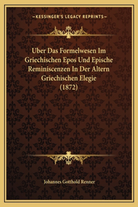 Uber Das Formelwesen Im Griechischen Epos Und Epische Reminiscenzen In Der Altern Griechischen Elegie (1872)