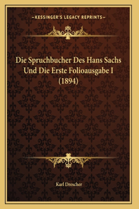 Die Spruchbucher Des Hans Sachs Und Die Erste Folioausgabe I (1894)