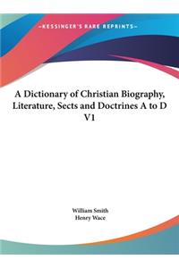 A Dictionary of Christian Biography, Literature, Sects and Doctrines A to D V1