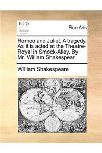 Romeo and Juliet. a Tragedy. as It Is Acted at the Theatre-Royal in Smock-Alley. by Mr. William Shakespear.