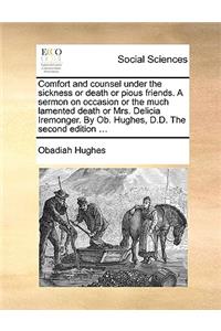 Comfort and counsel under the sickness or death or pious friends. A sermon on occasion or the much lamented death or Mrs. Delicia Iremonger. By Ob. Hughes, D.D. The second edition ...