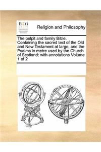 The pulpit and family Bible. Containing the sacred text of the Old and New Testament at large, and the Psalms in metre used by the Church of Scotland