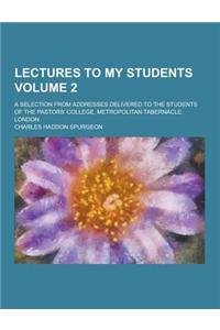 Lectures to My Students; A Selection from Addresses Delivered to the Students of the Pastors' College, Metropolitan Tabernacle, London Volume 2