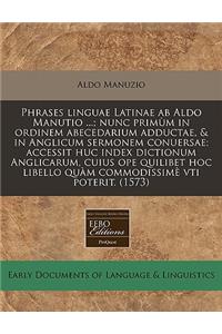 Phrases Linguae Latinae AB Aldo Manutio ...; Nunc Primum in Ordinem Abecedarium Adductae, & in Anglicum Sermonem Conuersae; Accessit Huc Index Dictionum Anglicarum, Cuius Ope Quilibet Hoc Libello Quam Commodissime Vti Poterit. (1573)