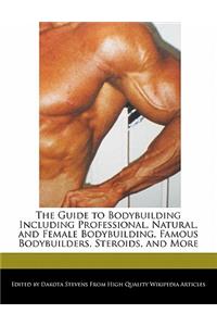 The Guide to Bodybuilding Including Professional, Natural, and Female Bodybuilding, Famous Bodybuilders, Steroids, and More