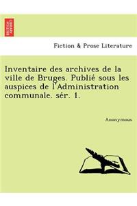 Inventaire Des Archives de La Ville de Bruges. Publie Sous Les Auspices de L'Administration Communale. Se R. 1.