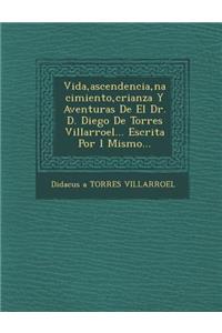 Vida, ascendencia, nacimiento, crianza Y Aventuras De El Dr. D. Diego De Torres Villarroel... Escrita Por �l Mismo...