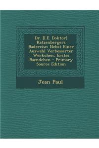 Dr. [I.E. Doktor] Katzenbergers Badereise: Nebst Einer Auswahl Verbesserter Werkchen, Erstes Baendchen