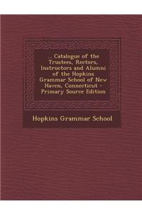 ... Catalogue of the Trustees, Rectors, Instructors and Alumni of the Hopkins Grammar School of New Haven, Connecticut