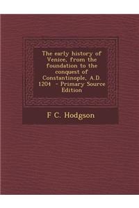 Early History of Venice, from the Foundation to the Conquest of Constantinople, A.D. 1204