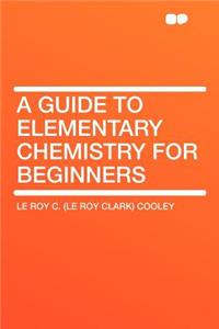 A Guide to Elementary Chemistry for Beginners