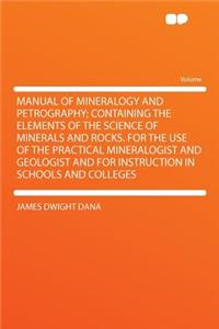 Manual of Mineralogy and Petrography; Containing the Elements of the Science of Minerals and Rocks. for the Use of the Practical Mineralogist and Geologist and for Instruction in Schools and Colleges