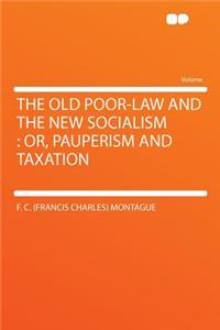 The Old Poor-Law and the New Socialism: Or, Pauperism and Taxation