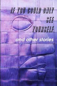 If You Could Only See Yourself and other stories