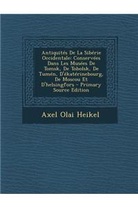 Antiquites de La Siberie Occidentale: Conservees Dans Les Musees de Tomsk, de Tobolsk, de Tumen, D'Ekaterinebourg, de Moscou Et D'Helsingfors