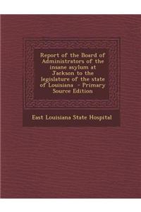 Report of the Board of Administrators of the Insane Asylum at Jackson to the Legislature of the State of Louisiana