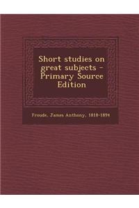 Short Studies on Great Subjects