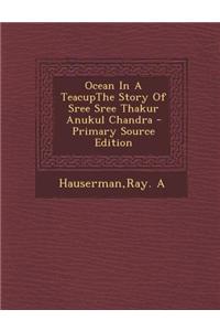 Ocean in a Teacupthe Story of Sree Sree Thakur Anukul Chandra