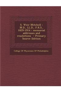 S. Weir Mitchell: M.D., LL.D., F.R.S., 1829-1914: Memorial Addresses and Resolutions - Primary Source Edition