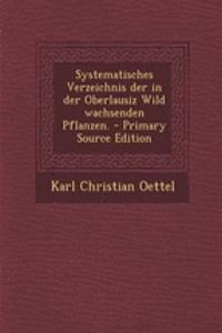 Systematisches Verzeichnis Der in Der Oberlausiz Wild Wachsenden Pflanzen. - Primary Source Edition