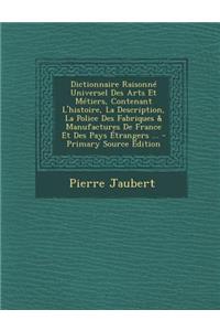 Dictionnaire Raisonne Universel Des Arts Et Metiers, Contenant L'Histoire, La Description, La Police Des Fabriques & Manufactures de France Et Des Pay