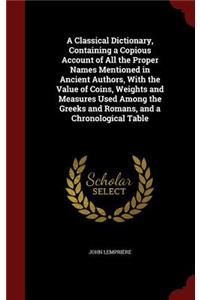 A Classical Dictionary, Containing a Copious Account of All the Proper Names Mentioned in Ancient Authors, with the Value of Coins, Weights and Measures Used Among the Greeks and Romans, and a Chronological Table