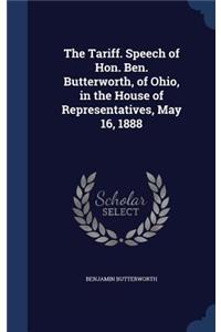 The Tariff. Speech of Hon. Ben. Butterworth, of Ohio, in the House of Representatives, May 16, 1888