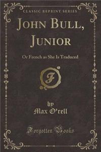 John Bull, Junior: Or French as She Is Traduced (Classic Reprint)