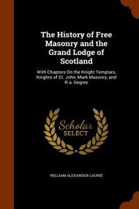 The History of Free Masonry and the Grand Lodge of Scotland