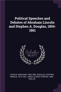 Political Speeches and Debates of Abraham Lincoln and Stephen A. Douglas, 1854-1861
