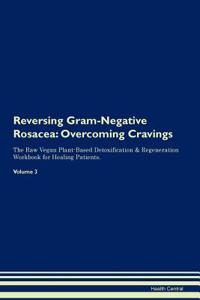 Reversing Gram-Negative Rosacea: Overcoming Cravings the Raw Vegan Plant-Based Detoxification & Regeneration Workbook for Healing Patients. Volume 3