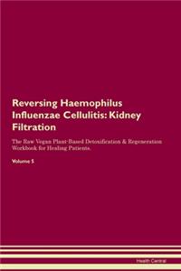 Reversing Haemophilus Influenzae Cellulitis: Kidney Filtration The Raw Vegan Plant-Based Detoxification & Regeneration Workbook for Healing Patients. Volume 5