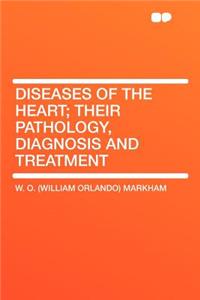 Diseases of the Heart; Their Pathology, Diagnosis and Treatment
