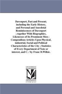 Davenport, Past and Present; including the Early History, and Personal and Anecdotal Reminiscences of Davenport; together With Biographies, Likenesses of Its Prominent Men; Compendious Articles Upon Physical, industrial, Social and Political Charac