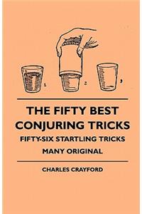 Fifty Best Conjuring Tricks - Fifty-Six Startling Tricks Many Original