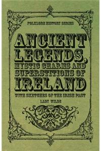 Ancient Legends, Mystic Charms and Superstitions of Ireland - With Sketches of the Irish Past