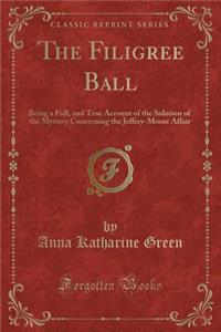 The Filigree Ball: Being a Full, and True Account of the Solution of the Mystery Concerning the Jeffrey-Moore Affair (Classic Reprint): Being a Full, and True Account of the Solution of the Mystery Concerning the Jeffrey-Moore Affair (Classic Reprint)