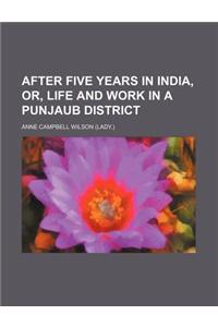 After Five Years in India, Or, Life and Work in a Punjaub District