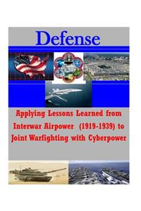 Applying Lessons Learned from Interwar Airpower (1919-1939) to Joint Warfighting with Cyberpower