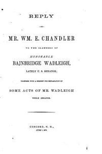 Reply of Mr. Wm. E. Chandler to the Slanders of Honorable Bainbridge Wadleigh