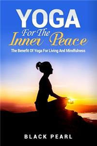 Yoga: Yoga For The Inner Peace: The Benefit Of Yoga For Living And Mindfulness