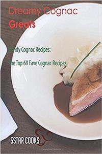 Dreamy Cognac Greats: Dandy Cognac Recipes, the Top 69 Fave Cognac Recipes
