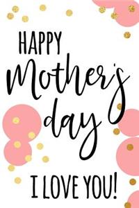 Happy Mother's Day! I Love You!