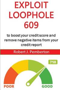 How to Remove All Negative Items from Your Credit Report for Free: Exploit Loophole 609 to Boost Your Credit Score