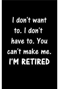 I don't want to. I don't have to. You can't make me. I'M RETIRED