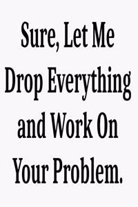 Sure, Let Me Drop Everything and Work On Your Problem.