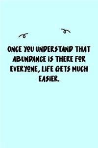 Once you understand that abundance is there for everyone, life gets much easier. Journal
