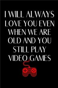 I Will Always Love You Even When We Are Old And You Still Play Video Games